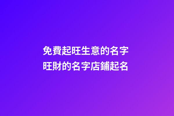 免費起旺生意的名字 旺財的名字店鋪起名-第1張-店鋪起名-玄機派